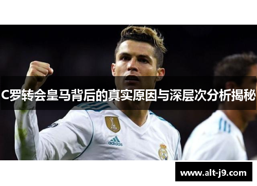 C罗转会皇马背后的真实原因与深层次分析揭秘 C罗转会皇马背后的真实原因与深层次分析揭秘