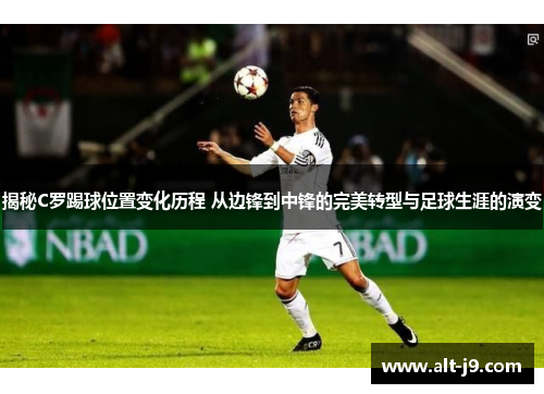揭秘C罗踢球位置变化历程 从边锋到中锋的完美转型与足球生涯的演变