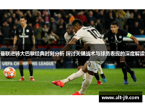 曼联逆转大巴黎经典时刻分析 探讨关键战术与球员表现的深度解读
