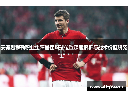 安德烈穆勒职业生涯最佳踢球位置深度解析与战术价值研究 安德烈穆勒职业生涯最佳踢球位置深度解析与战术价值研究
