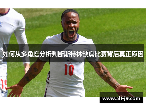 如何从多角度分析判断斯特林缺席比赛背后真正原因 如何从多角度分析判断斯特林缺席比赛背后真正原因
