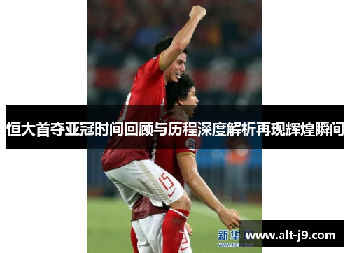 恒大首夺亚冠时间回顾与历程深度解析再现辉煌瞬间