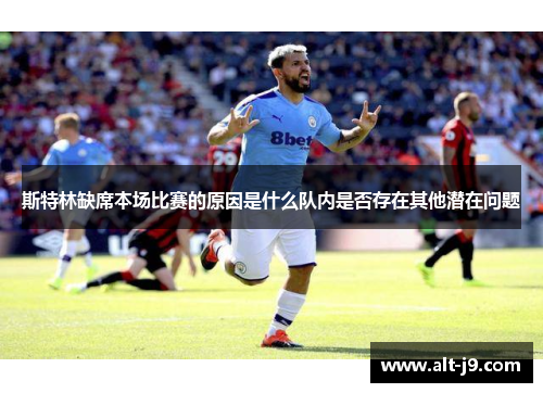 斯特林缺席本场比赛的原因是什么队内是否存在其他潜在问题