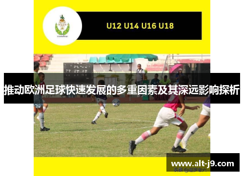 推动欧洲足球快速发展的多重因素及其深远影响探析