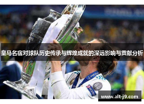 皇马名宿对球队历史传承与辉煌成就的深远影响与贡献分析