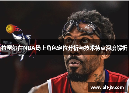 拉塞尔在NBA场上角色定位分析与技术特点深度解析 拉塞尔在NBA场上角色定位分析与技术特点深度解析