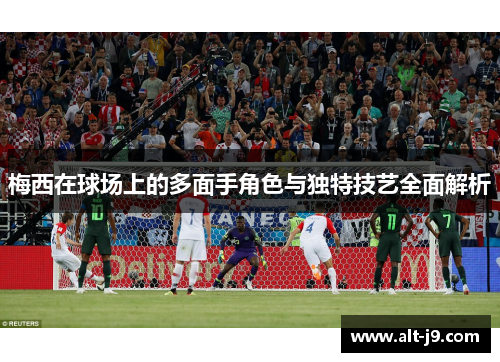 梅西在球场上的多面手角色与独特技艺全面解析
