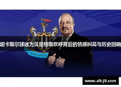 纽卡斯尔球迷为贝尼特斯欢呼背后的情感纠葛与历史回响