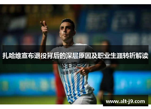 扎哈维宣布退役背后的深层原因及职业生涯转折解读