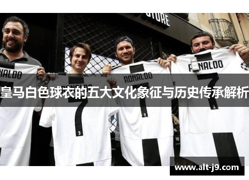 皇马白色球衣的五大文化象征与历史传承解析
