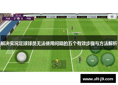 解决实况足球球员无法使用问题的五个有效步骤与方法解析