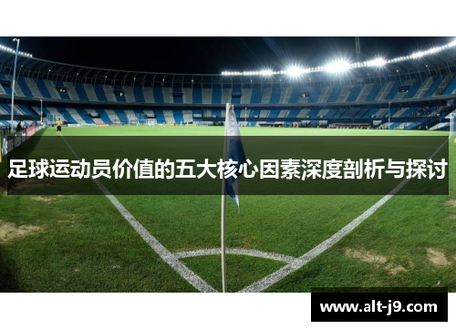 足球运动员价值的五大核心因素深度剖析与探讨 足球运动员价值的五大核心因素深度剖析与探讨