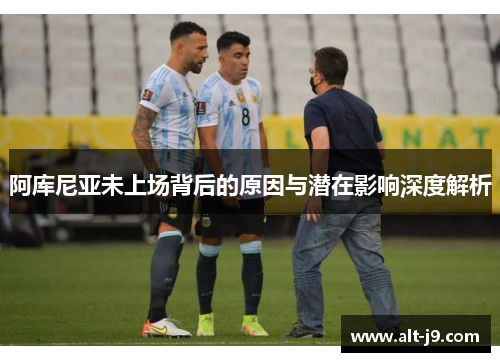 阿库尼亚未上场背后的原因与潜在影响深度解析 阿库尼亚未上场背后的原因与潜在影响深度解析