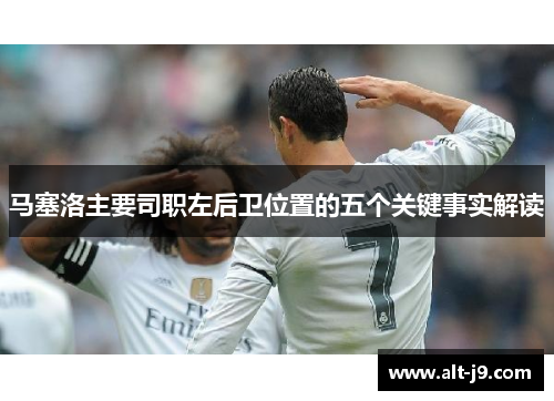马塞洛主要司职左后卫位置的五个关键事实解读 马塞洛主要司职左后卫位置的五个关键事实解读