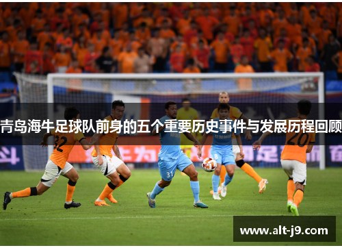 青岛海牛足球队前身的五个重要历史事件与发展历程回顾 青岛海牛足球队前身的五个重要历史事件与发展历程回顾