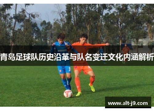 青岛足球队历史沿革与队名变迁文化内涵解析