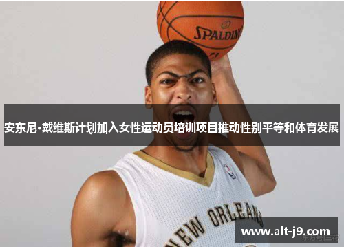 安东尼·戴维斯计划加入女性运动员培训项目推动性别平等和体育发展