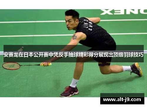 安赛龙在日本公开赛中凭反手抽球精彩得分展现出顶级羽球技巧