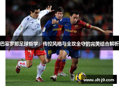 巴塞罗那足球哲学：传控风格与全攻全守的完美结合解析