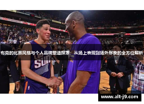 布克的比赛风格与个人品牌塑造探索：从场上表现到场外形象的全方位解析