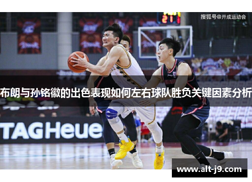 布朗与孙铭徽的出色表现如何左右球队胜负关键因素分析 布朗与孙铭徽的出色表现如何左右球队胜负关键因素分析