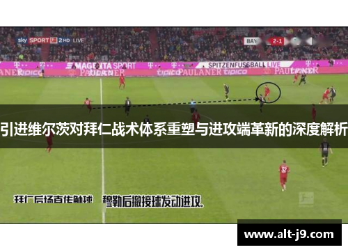 引进维尔茨对拜仁战术体系重塑与进攻端革新的深度解析 引进维尔茨对拜仁战术体系重塑与进攻端革新的深度解析