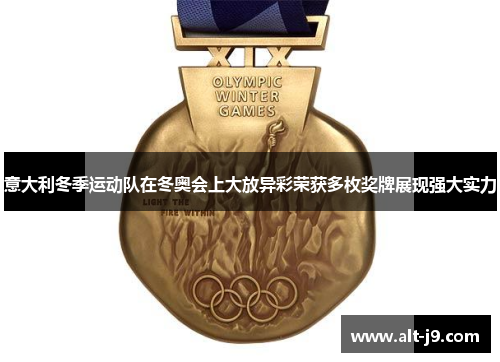 意大利冬季运动队在冬奥会上大放异彩荣获多枚奖牌展现强大实力