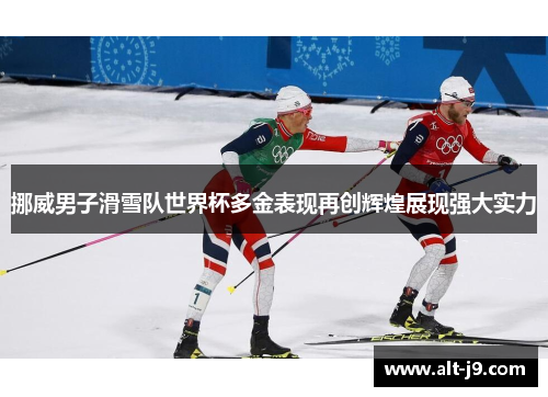 挪威男子滑雪队世界杯多金表现再创辉煌展现强大实力