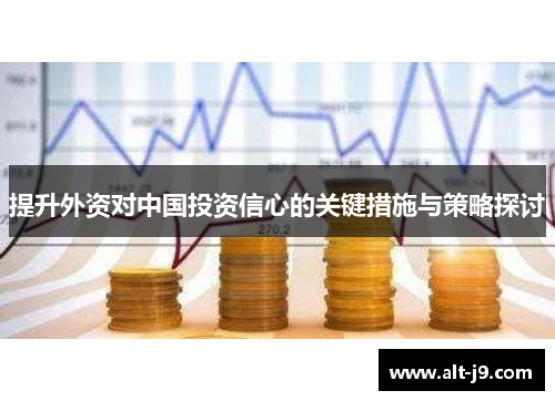 提升外资对中国投资信心的关键措施与策略探讨