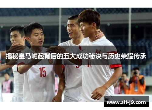 揭秘皇马崛起背后的五大成功秘诀与历史荣耀传承 揭秘皇马崛起背后的五大成功秘诀与历史荣耀传承