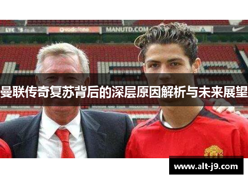 曼联传奇复苏背后的深层原因解析与未来展望 曼联传奇复苏背后的深层原因解析与未来展望
