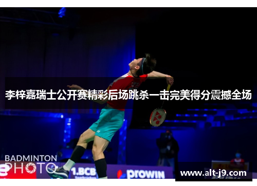 李梓嘉瑞士公开赛精彩后场跳杀一击完美得分震撼全场 李梓嘉瑞士公开赛精彩后场跳杀一击完美得分震撼全场