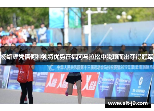 杨绍辉凭借何种独特优势在福冈马拉松中脱颖而出夺得冠军