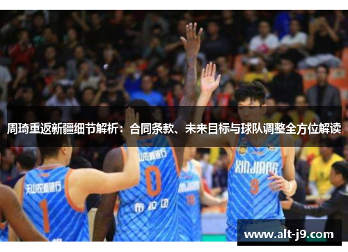 周琦重返新疆细节解析：合同条款、未来目标与球队调整全方位解读