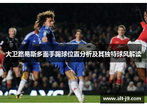 大卫路易斯多面手踢球位置分析及其独特球风解读