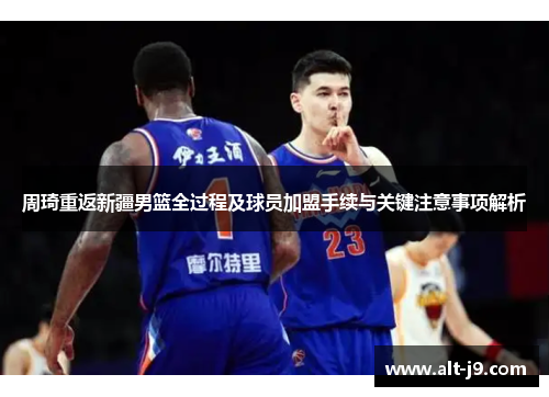 周琦重返新疆男篮全过程及球员加盟手续与关键注意事项解析 周琦重返新疆男篮全过程及球员加盟手续与关键注意事项解析
