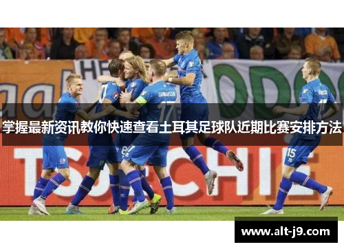 掌握最新资讯教你快速查看土耳其足球队近期比赛安排方法