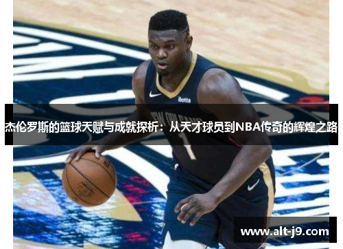杰伦罗斯的篮球天赋与成就探析:从天才球员到NBA传奇的辉煌之路 杰伦罗斯的篮球天赋与成就探析:从天才球员到NBA传奇的辉煌之路