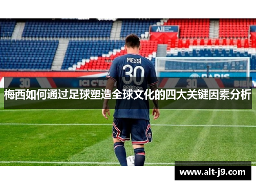 梅西如何通过足球塑造全球文化的四大关键因素分析