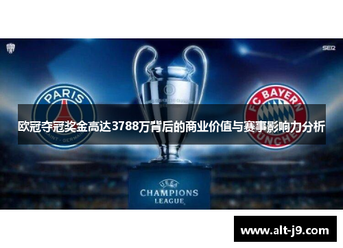 欧冠夺冠奖金高达3788万背后的商业价值与赛事影响力分析