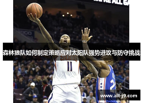 森林狼队如何制定策略应对太阳队强势进攻与防守挑战 森林狼队如何制定策略应对太阳队强势进攻与防守挑战