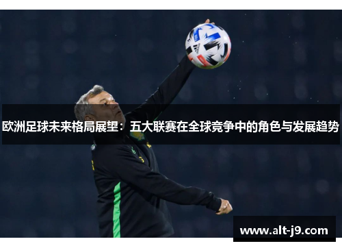 欧洲足球未来格局展望：五大联赛在全球竞争中的角色与发展趋势