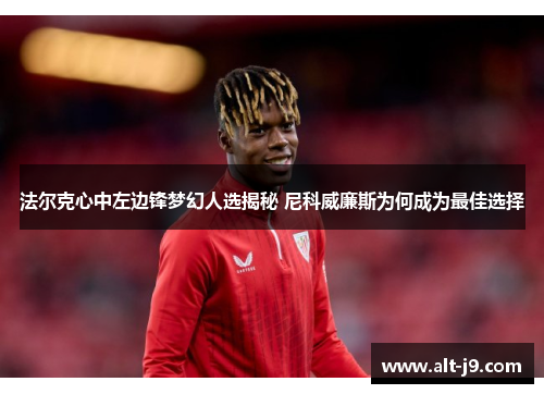 法尔克心中左边锋梦幻人选揭秘 尼科威廉斯为何成为最佳选择 法尔克心中左边锋梦幻人选揭秘 尼科威廉斯为何成为最佳选择