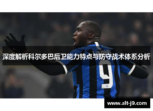 深度解析科尔多巴后卫能力特点与防守战术体系分析