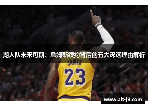 湖人队未来可期:詹姆斯续约背后的五大深远理由解析 湖人队未来可期:詹姆斯续约背后的五大深远理由解析