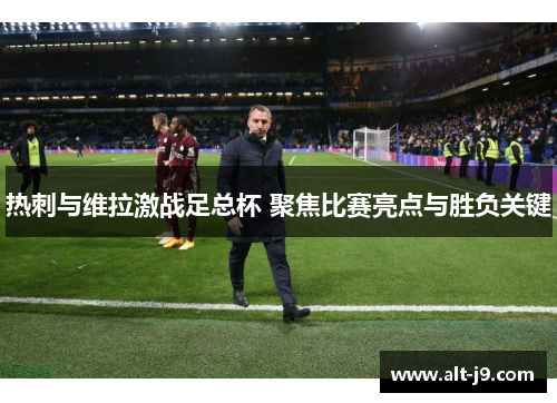 热刺与维拉激战足总杯 聚焦比赛亮点与胜负关键