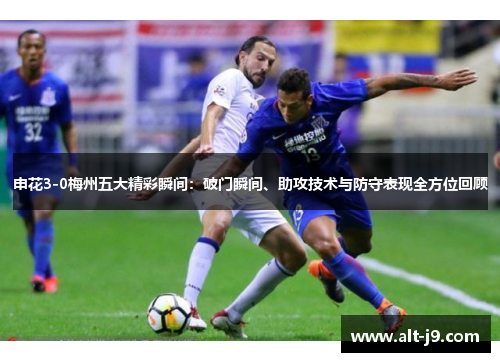 申花3-0梅州五大精彩瞬间:破门瞬间、助攻技术与防守表现全方位回顾 申花3-0梅州五大精彩瞬间:破门瞬间、助攻技术与防守表现全方位回顾