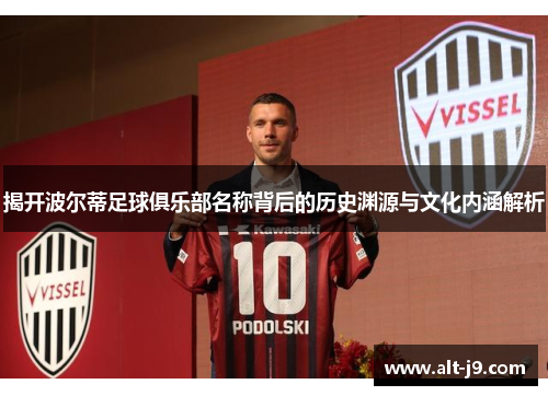 揭开波尔蒂足球俱乐部名称背后的历史渊源与文化内涵解析 揭开波尔蒂足球俱乐部名称背后的历史渊源与文化内涵解析