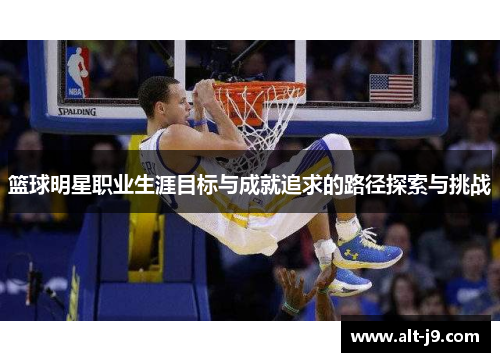 篮球明星职业生涯目标与成就追求的路径探索与挑战