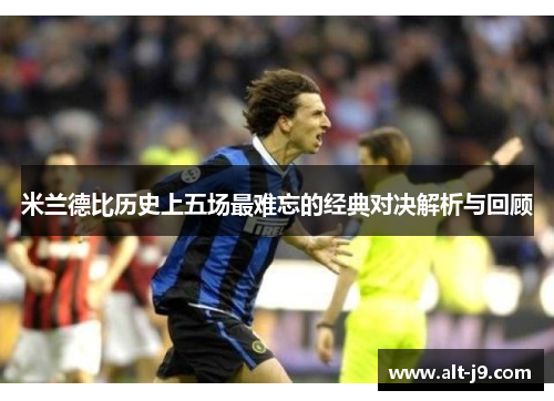 米兰德比历史上五场最难忘的经典对决解析与回顾 米兰德比历史上五场最难忘的经典对决解析与回顾